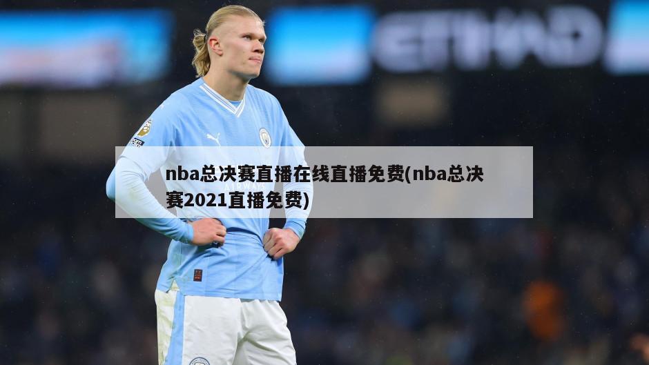 nba总决赛直播在线直播免费(nba总决赛2021直播免费)
