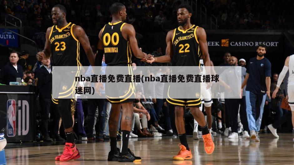 nba直播免费直播(nba直播免费直播球迷网)