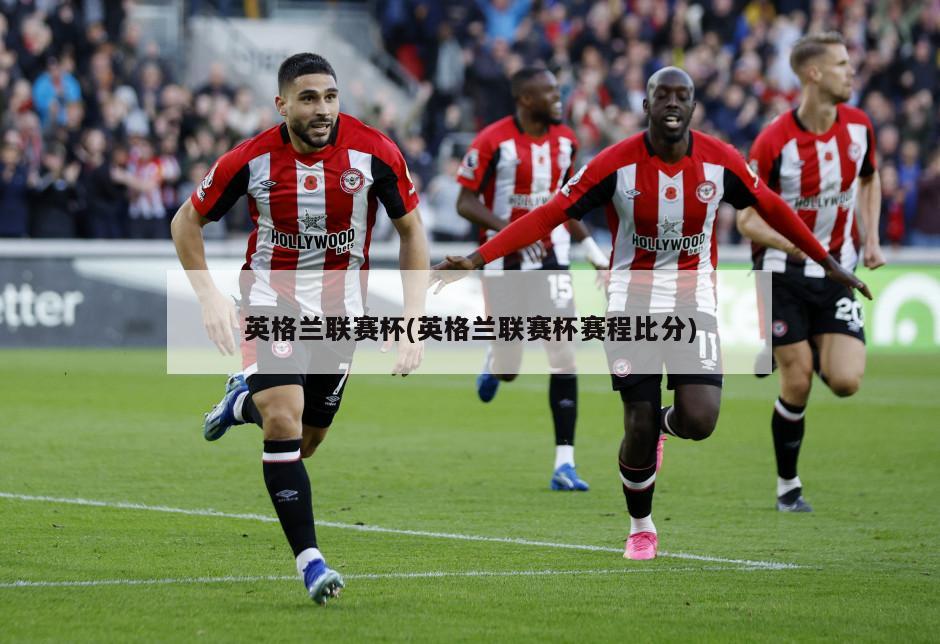 英格兰联赛杯(英格兰联赛杯赛程比分)