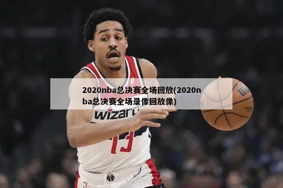 2020nba总决赛全场回放(2020nba总决赛全场录像回放像)