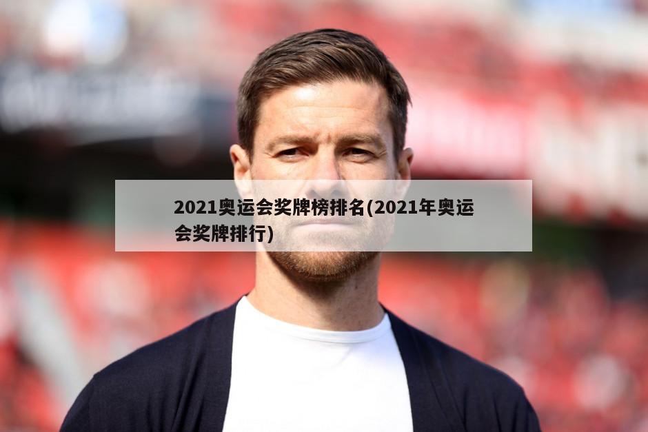 2021奥运会奖牌榜排名(2021年奥运会奖牌排行)