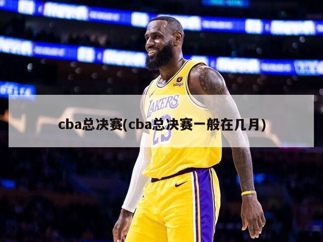 cba总决赛(cba总决赛一般在几月)