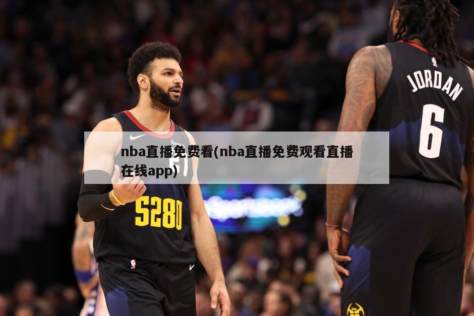 nba直播免费看(nba直播免费观看直播在线app)