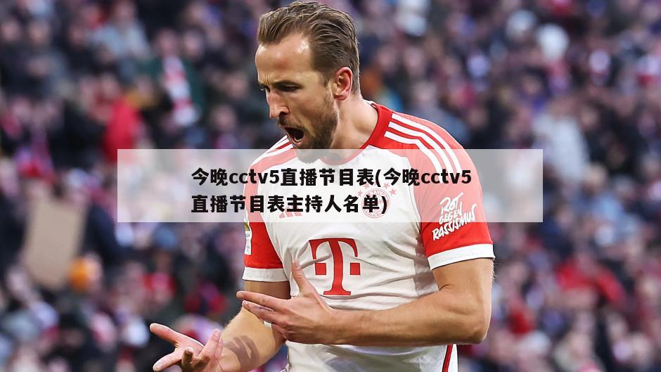 今晚cctv5直播节目表(今晚cctv5直播节目表主持人名单)